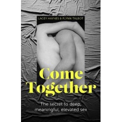 Come Together: The Secret to Deep  Meaningful and Mind-Blowing Sex